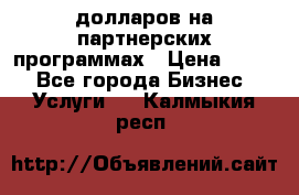 70 долларов на партнерских программах › Цена ­ 670 - Все города Бизнес » Услуги   . Калмыкия респ.